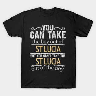 You Can Take The Boy Out Of St Lucia But You Cant Take The St Lucia Out Of The Boy - Gift for St Lucian With Roots From St Lucia T-Shirt